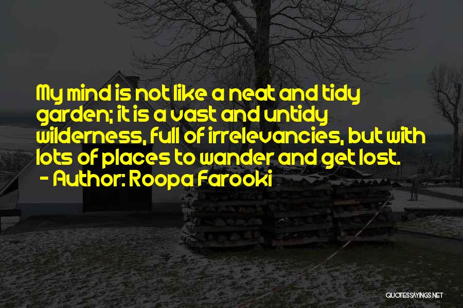 Roopa Farooki Quotes: My Mind Is Not Like A Neat And Tidy Garden; It Is A Vast And Untidy Wilderness, Full Of Irrelevancies,