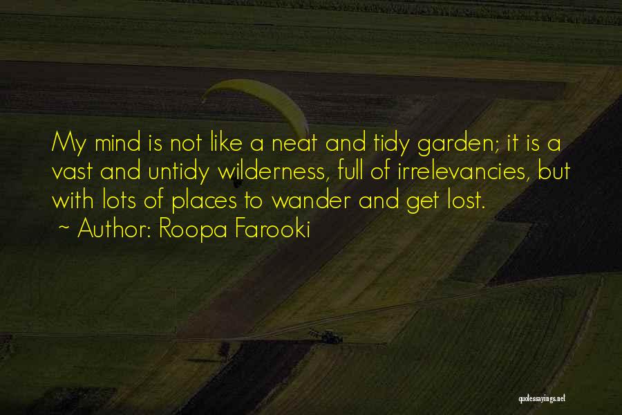 Roopa Farooki Quotes: My Mind Is Not Like A Neat And Tidy Garden; It Is A Vast And Untidy Wilderness, Full Of Irrelevancies,