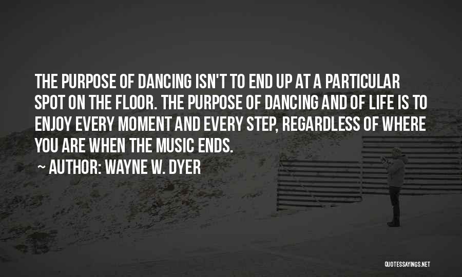 Wayne W. Dyer Quotes: The Purpose Of Dancing Isn't To End Up At A Particular Spot On The Floor. The Purpose Of Dancing And