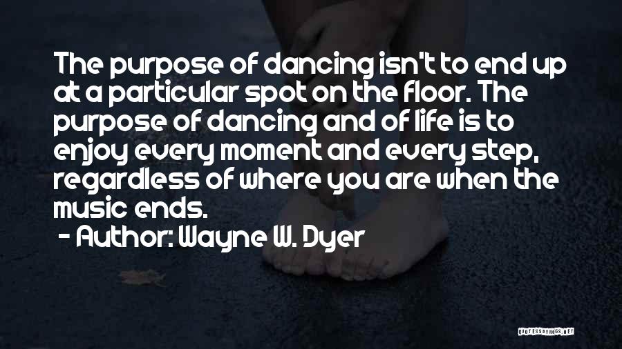 Wayne W. Dyer Quotes: The Purpose Of Dancing Isn't To End Up At A Particular Spot On The Floor. The Purpose Of Dancing And