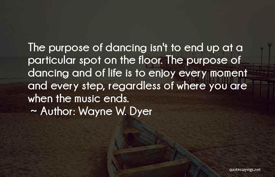 Wayne W. Dyer Quotes: The Purpose Of Dancing Isn't To End Up At A Particular Spot On The Floor. The Purpose Of Dancing And