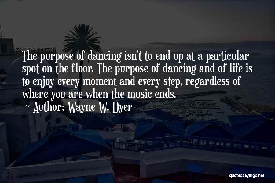 Wayne W. Dyer Quotes: The Purpose Of Dancing Isn't To End Up At A Particular Spot On The Floor. The Purpose Of Dancing And