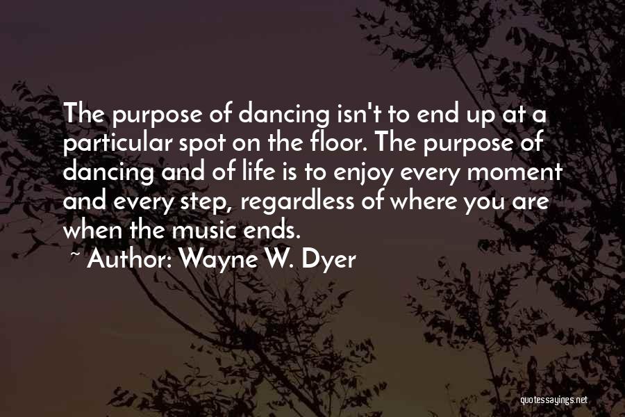 Wayne W. Dyer Quotes: The Purpose Of Dancing Isn't To End Up At A Particular Spot On The Floor. The Purpose Of Dancing And