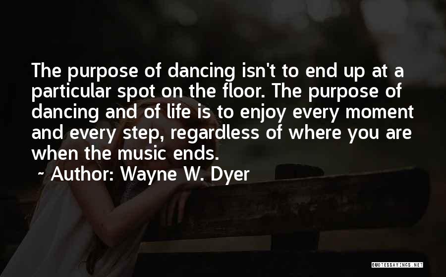 Wayne W. Dyer Quotes: The Purpose Of Dancing Isn't To End Up At A Particular Spot On The Floor. The Purpose Of Dancing And