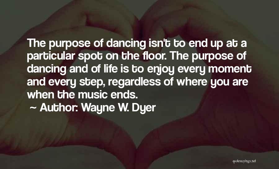 Wayne W. Dyer Quotes: The Purpose Of Dancing Isn't To End Up At A Particular Spot On The Floor. The Purpose Of Dancing And