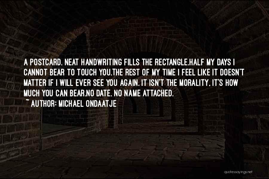 Michael Ondaatje Quotes: A Postcard. Neat Handwriting Fills The Rectangle.half My Days I Cannot Bear To Touch You.the Rest Of My Time I