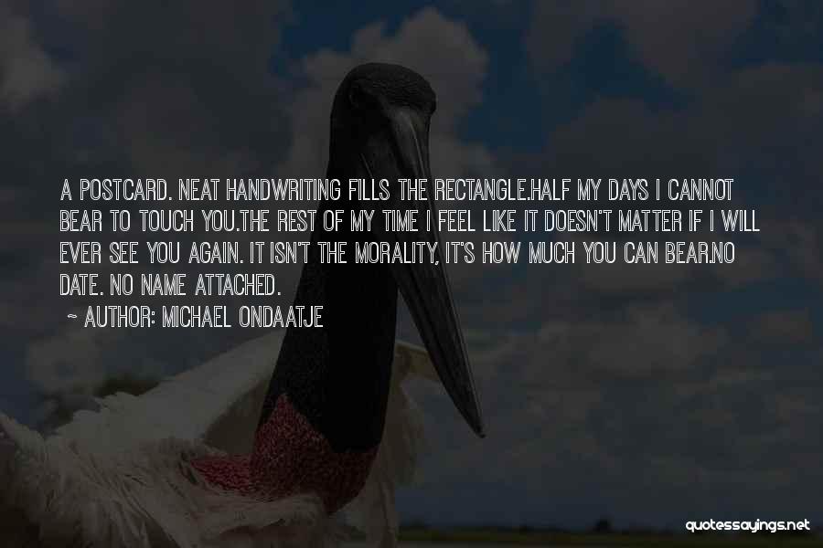 Michael Ondaatje Quotes: A Postcard. Neat Handwriting Fills The Rectangle.half My Days I Cannot Bear To Touch You.the Rest Of My Time I