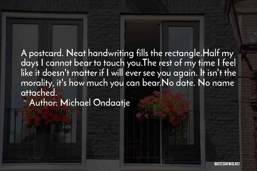 Michael Ondaatje Quotes: A Postcard. Neat Handwriting Fills The Rectangle.half My Days I Cannot Bear To Touch You.the Rest Of My Time I