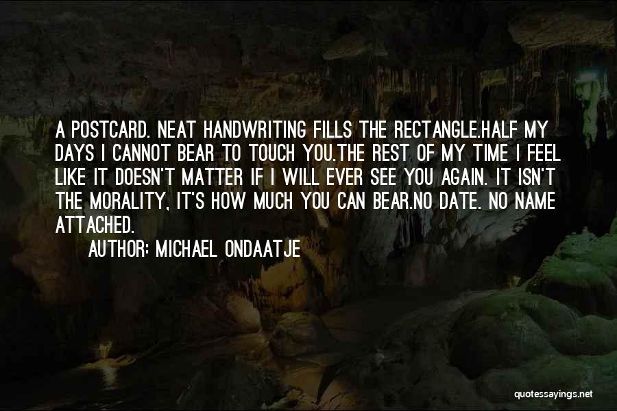 Michael Ondaatje Quotes: A Postcard. Neat Handwriting Fills The Rectangle.half My Days I Cannot Bear To Touch You.the Rest Of My Time I