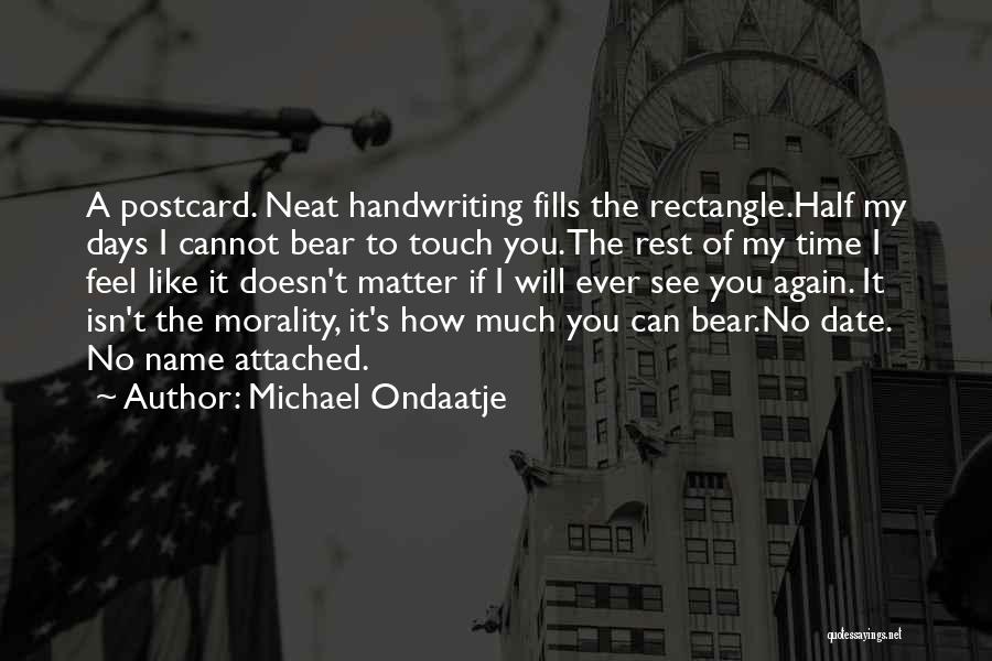 Michael Ondaatje Quotes: A Postcard. Neat Handwriting Fills The Rectangle.half My Days I Cannot Bear To Touch You.the Rest Of My Time I