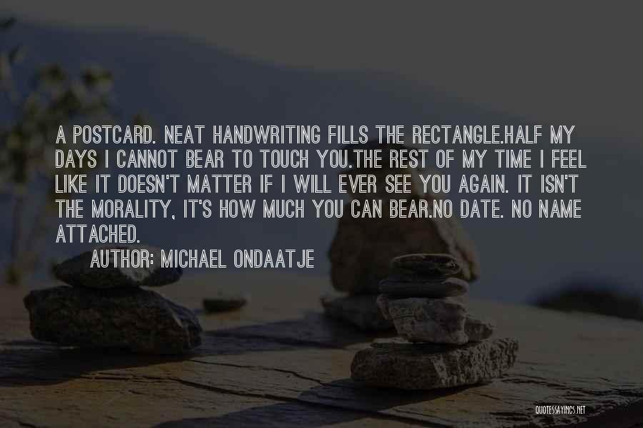 Michael Ondaatje Quotes: A Postcard. Neat Handwriting Fills The Rectangle.half My Days I Cannot Bear To Touch You.the Rest Of My Time I