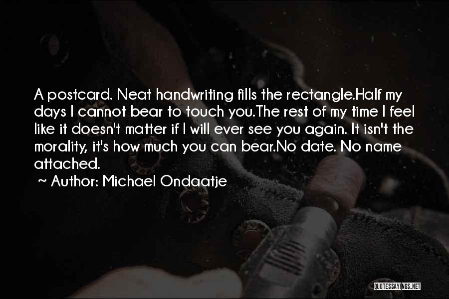 Michael Ondaatje Quotes: A Postcard. Neat Handwriting Fills The Rectangle.half My Days I Cannot Bear To Touch You.the Rest Of My Time I