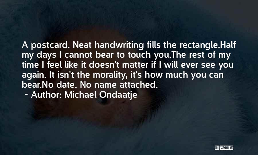 Michael Ondaatje Quotes: A Postcard. Neat Handwriting Fills The Rectangle.half My Days I Cannot Bear To Touch You.the Rest Of My Time I