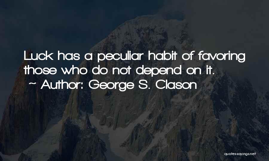 George S. Clason Quotes: Luck Has A Peculiar Habit Of Favoring Those Who Do Not Depend On It.