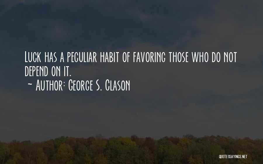 George S. Clason Quotes: Luck Has A Peculiar Habit Of Favoring Those Who Do Not Depend On It.