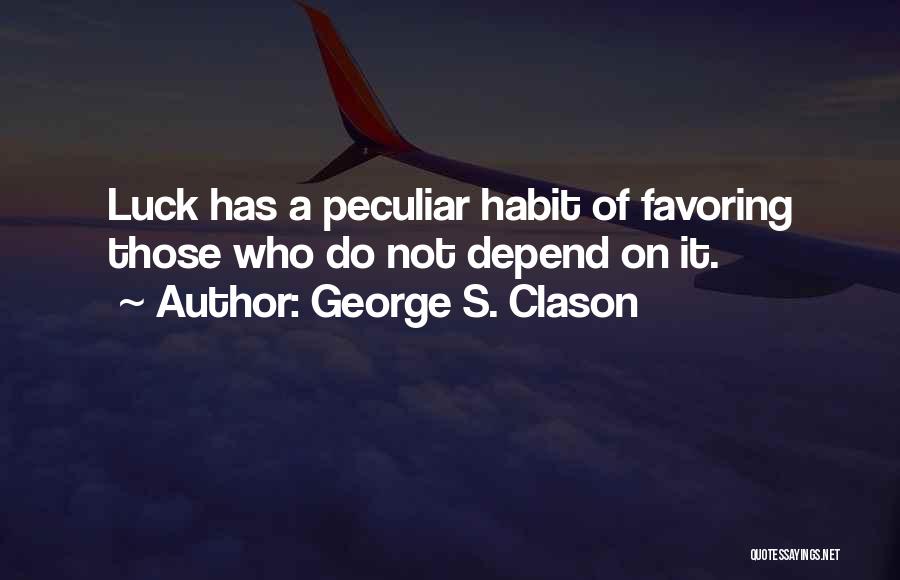 George S. Clason Quotes: Luck Has A Peculiar Habit Of Favoring Those Who Do Not Depend On It.