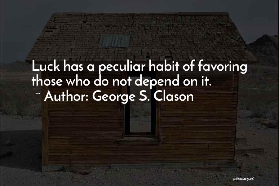 George S. Clason Quotes: Luck Has A Peculiar Habit Of Favoring Those Who Do Not Depend On It.