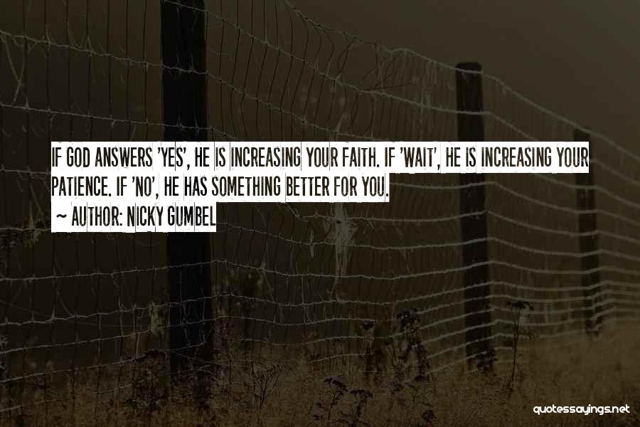 Nicky Gumbel Quotes: If God Answers 'yes', He Is Increasing Your Faith. If 'wait', He Is Increasing Your Patience. If 'no', He Has