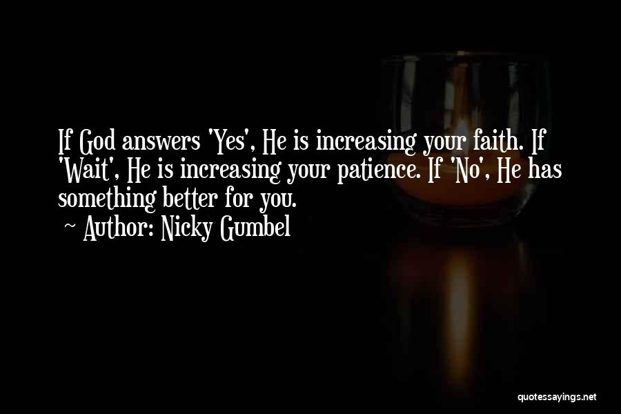 Nicky Gumbel Quotes: If God Answers 'yes', He Is Increasing Your Faith. If 'wait', He Is Increasing Your Patience. If 'no', He Has