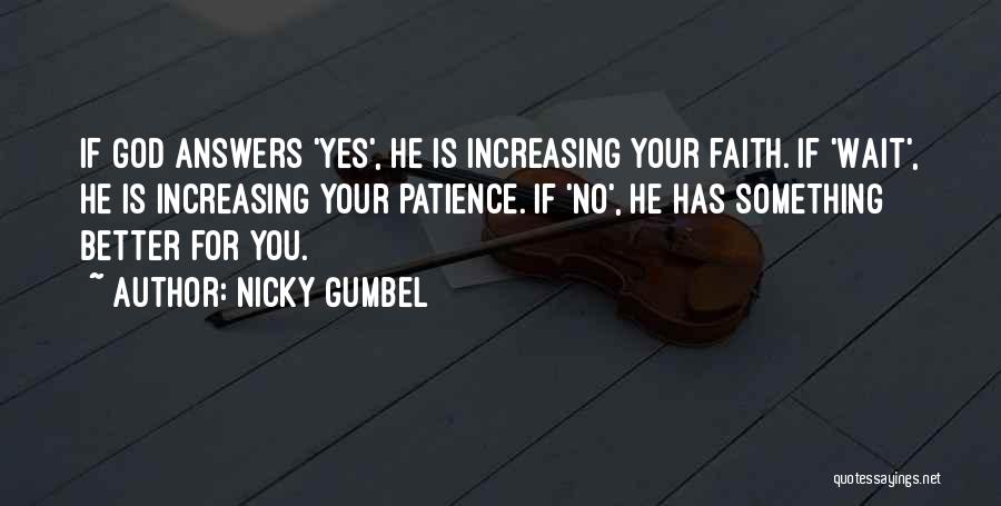 Nicky Gumbel Quotes: If God Answers 'yes', He Is Increasing Your Faith. If 'wait', He Is Increasing Your Patience. If 'no', He Has