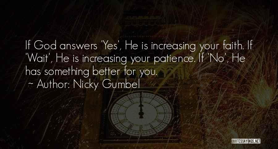 Nicky Gumbel Quotes: If God Answers 'yes', He Is Increasing Your Faith. If 'wait', He Is Increasing Your Patience. If 'no', He Has