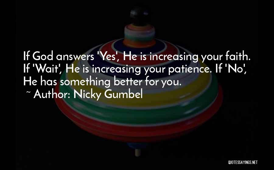 Nicky Gumbel Quotes: If God Answers 'yes', He Is Increasing Your Faith. If 'wait', He Is Increasing Your Patience. If 'no', He Has