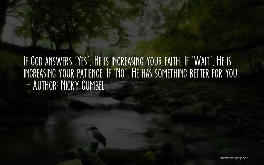 Nicky Gumbel Quotes: If God Answers 'yes', He Is Increasing Your Faith. If 'wait', He Is Increasing Your Patience. If 'no', He Has