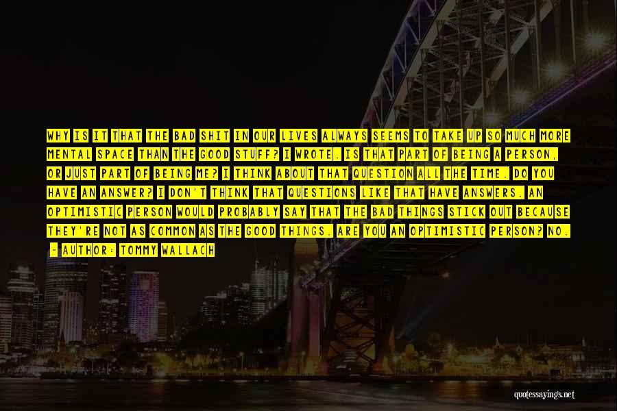 Tommy Wallach Quotes: Why Is It That The Bad Shit In Our Lives Always Seems To Take Up So Much More Mental Space