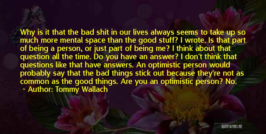 Tommy Wallach Quotes: Why Is It That The Bad Shit In Our Lives Always Seems To Take Up So Much More Mental Space