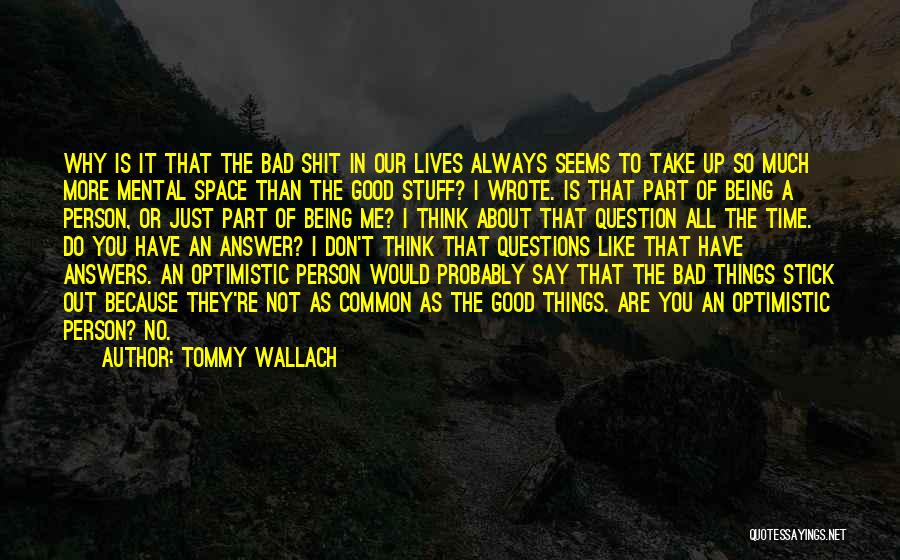 Tommy Wallach Quotes: Why Is It That The Bad Shit In Our Lives Always Seems To Take Up So Much More Mental Space