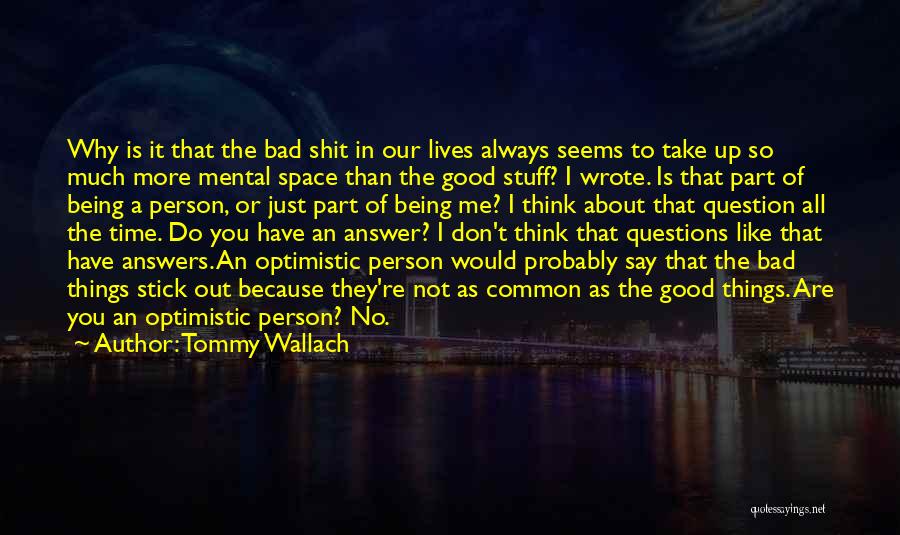 Tommy Wallach Quotes: Why Is It That The Bad Shit In Our Lives Always Seems To Take Up So Much More Mental Space