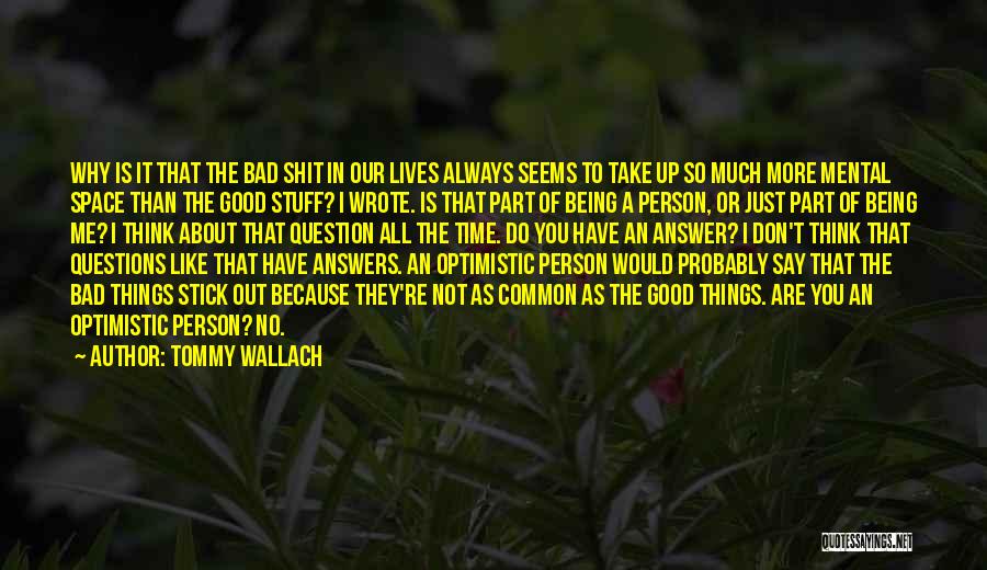 Tommy Wallach Quotes: Why Is It That The Bad Shit In Our Lives Always Seems To Take Up So Much More Mental Space