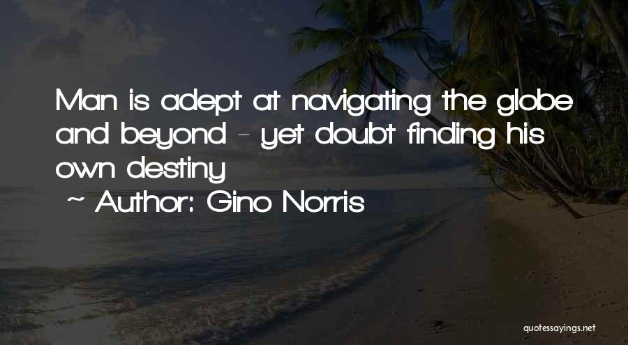 Gino Norris Quotes: Man Is Adept At Navigating The Globe And Beyond - Yet Doubt Finding His Own Destiny