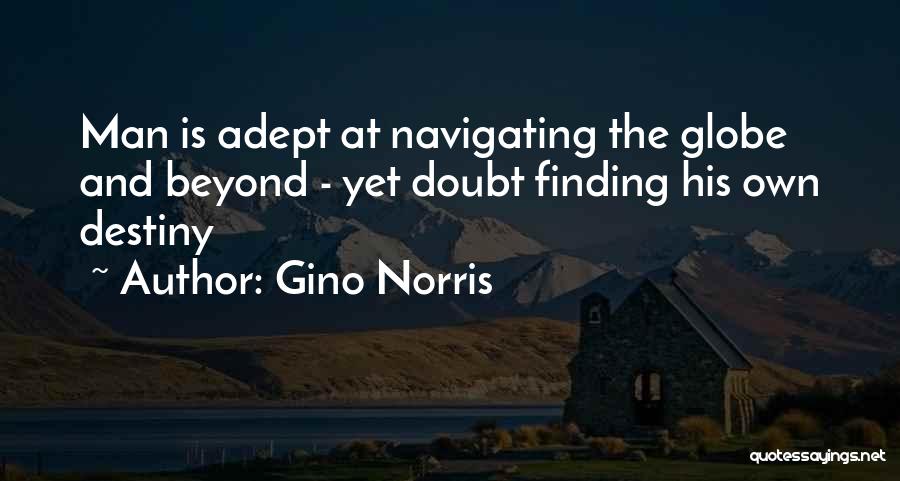 Gino Norris Quotes: Man Is Adept At Navigating The Globe And Beyond - Yet Doubt Finding His Own Destiny