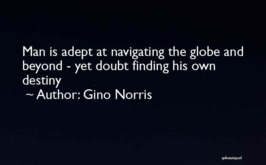 Gino Norris Quotes: Man Is Adept At Navigating The Globe And Beyond - Yet Doubt Finding His Own Destiny