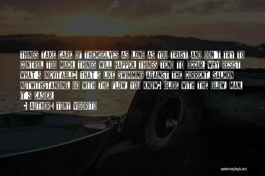 Tony Vigorito Quotes: Things Take Care Of Themselves As Long As You Trust And Don't Try To Control Too Much. Things Will Happen.