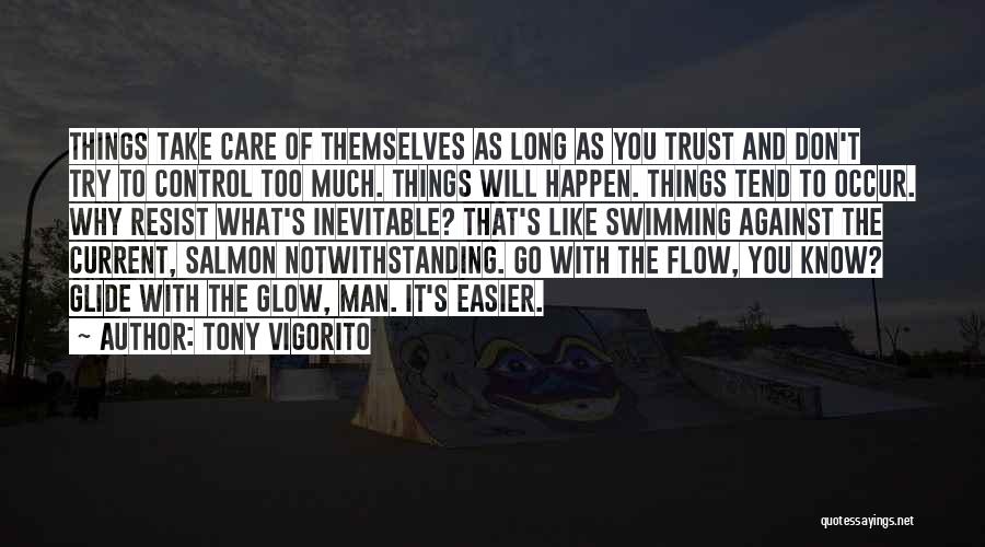 Tony Vigorito Quotes: Things Take Care Of Themselves As Long As You Trust And Don't Try To Control Too Much. Things Will Happen.