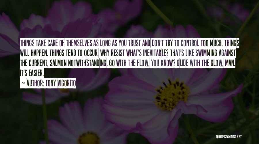 Tony Vigorito Quotes: Things Take Care Of Themselves As Long As You Trust And Don't Try To Control Too Much. Things Will Happen.
