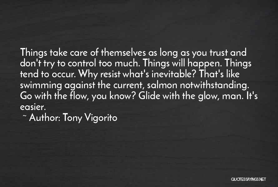 Tony Vigorito Quotes: Things Take Care Of Themselves As Long As You Trust And Don't Try To Control Too Much. Things Will Happen.