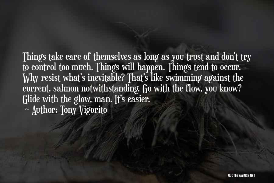 Tony Vigorito Quotes: Things Take Care Of Themselves As Long As You Trust And Don't Try To Control Too Much. Things Will Happen.