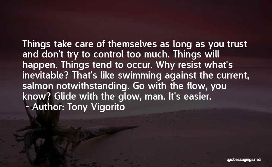 Tony Vigorito Quotes: Things Take Care Of Themselves As Long As You Trust And Don't Try To Control Too Much. Things Will Happen.