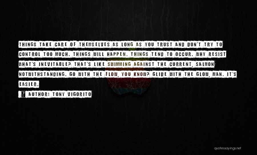 Tony Vigorito Quotes: Things Take Care Of Themselves As Long As You Trust And Don't Try To Control Too Much. Things Will Happen.