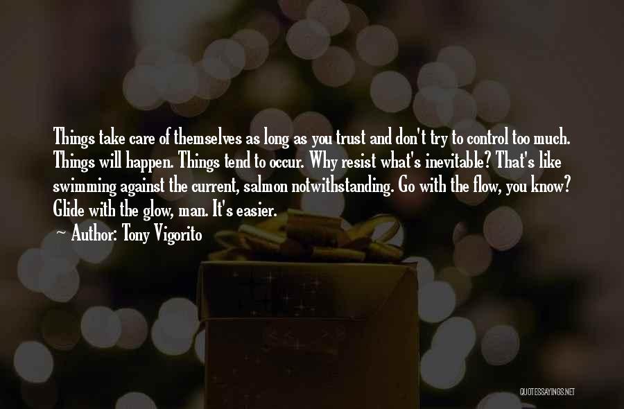 Tony Vigorito Quotes: Things Take Care Of Themselves As Long As You Trust And Don't Try To Control Too Much. Things Will Happen.