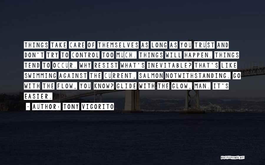 Tony Vigorito Quotes: Things Take Care Of Themselves As Long As You Trust And Don't Try To Control Too Much. Things Will Happen.