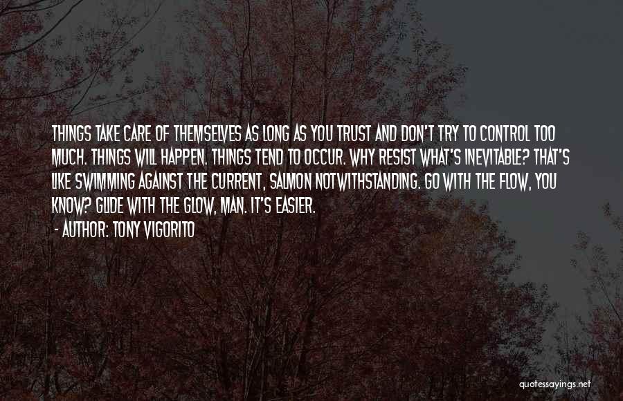 Tony Vigorito Quotes: Things Take Care Of Themselves As Long As You Trust And Don't Try To Control Too Much. Things Will Happen.