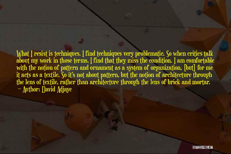 David Adjaye Quotes: What I Resist Is Techniques. I Find Techniques Very Problematic. So When Critics Talk About My Work In Those Terms,
