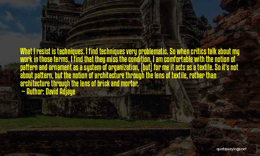 David Adjaye Quotes: What I Resist Is Techniques. I Find Techniques Very Problematic. So When Critics Talk About My Work In Those Terms,