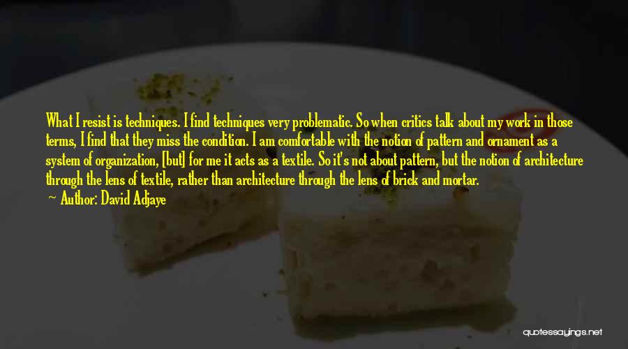David Adjaye Quotes: What I Resist Is Techniques. I Find Techniques Very Problematic. So When Critics Talk About My Work In Those Terms,