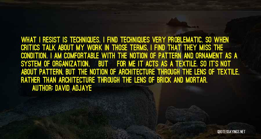 David Adjaye Quotes: What I Resist Is Techniques. I Find Techniques Very Problematic. So When Critics Talk About My Work In Those Terms,