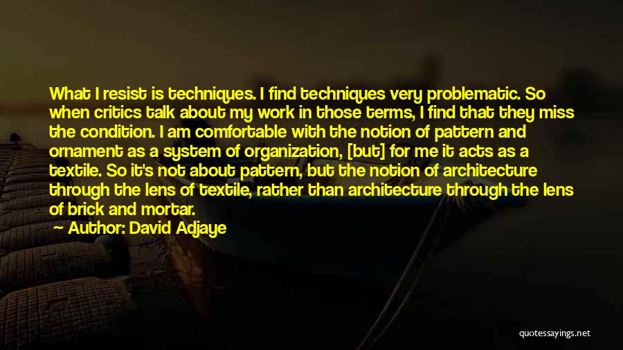 David Adjaye Quotes: What I Resist Is Techniques. I Find Techniques Very Problematic. So When Critics Talk About My Work In Those Terms,